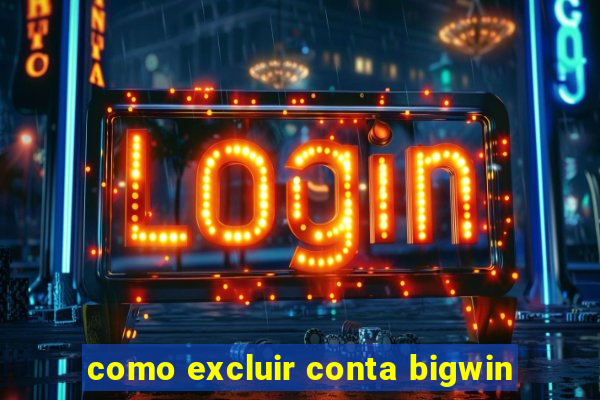 como excluir conta bigwin